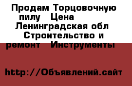 Продам Торцовочную пилу › Цена ­ 5 000 - Ленинградская обл. Строительство и ремонт » Инструменты   